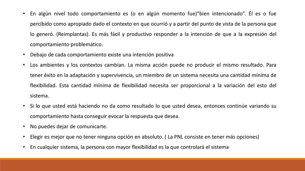 En algún nivel todo comportamiento es (o en algún momento fue) bien intencionado . Él es o fue percibido como apropiado dado el contexto en que ocurrió y a partir del punto de vista de la persona que lo generó. (Reimplantas). Es más fácil y productivo responder a la intención de que a la expresión del comportamiento problemático.