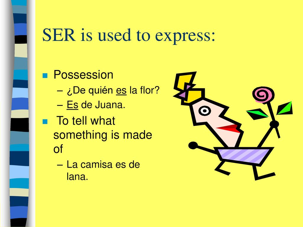 SER is used to express: Possession To tell what something is made of