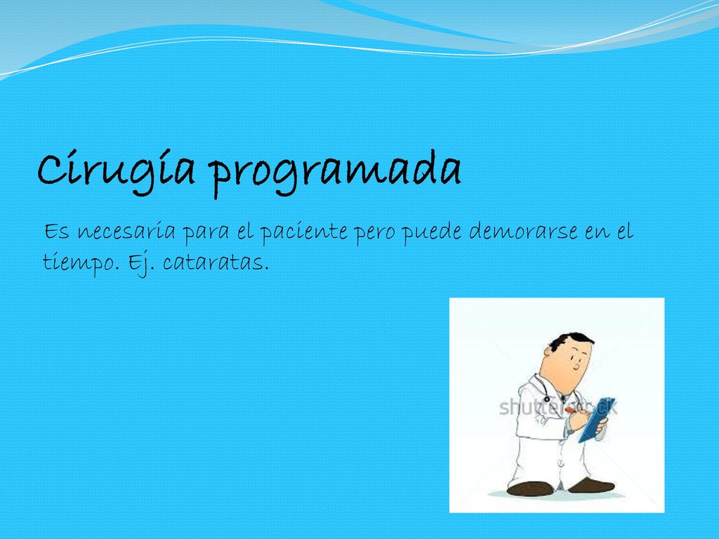 Cirugía programada Es necesaria para el paciente pero puede demorarse en el tiempo. Ej. cataratas.