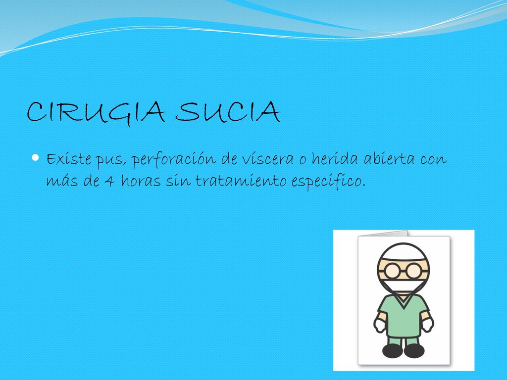 CIRUGIA SUCIA Existe pus, perforación de víscera o herida abierta con más de 4 horas sin tratamiento especifico.