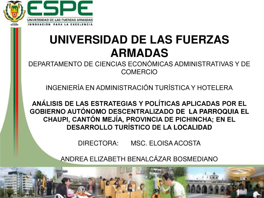 UNIVERSIDAD DE LAS FUERZAS ARMADAS DEPARTAMENTO DE CIENCIAS ECONÓMICAS ADMINISTRATIVAS Y DE COMERCIO INGENIERÍA EN ADMINISTRACIÓN TURÍSTICA Y HOTELERA ANÁLISIS DE LAS ESTRATEGIAS Y POLÍTICAS APLICADAS POR EL GOBIERNO AUTÓNOMO DESCENTRALIZADO DE LA PARROQUIA EL CHAUPI, CANTÓN MEJÍA, PROVINCIA DE PICHINCHA; EN EL DESARROLLO TURÍSTICO DE LA LOCALIDAD DIRECTORA: MSC.