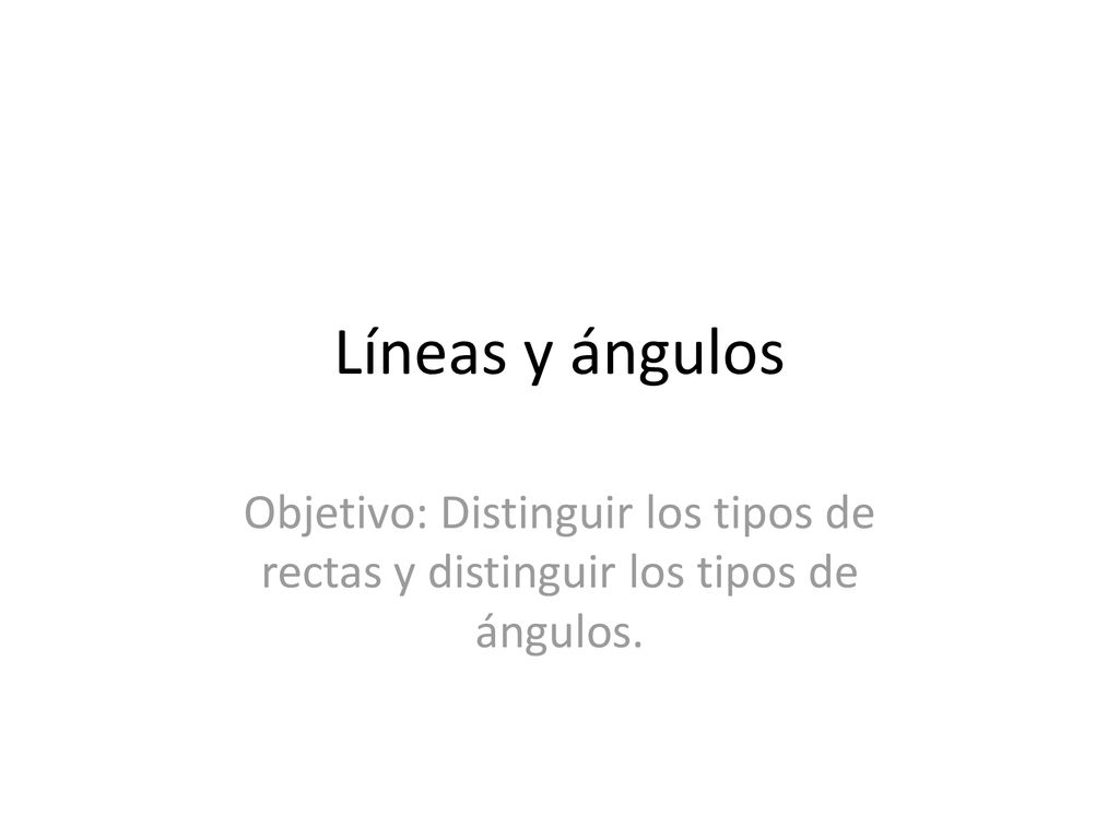 Líneas y ángulos Objetivo: Distinguir los tipos de rectas y distinguir los tipos de ángulos.