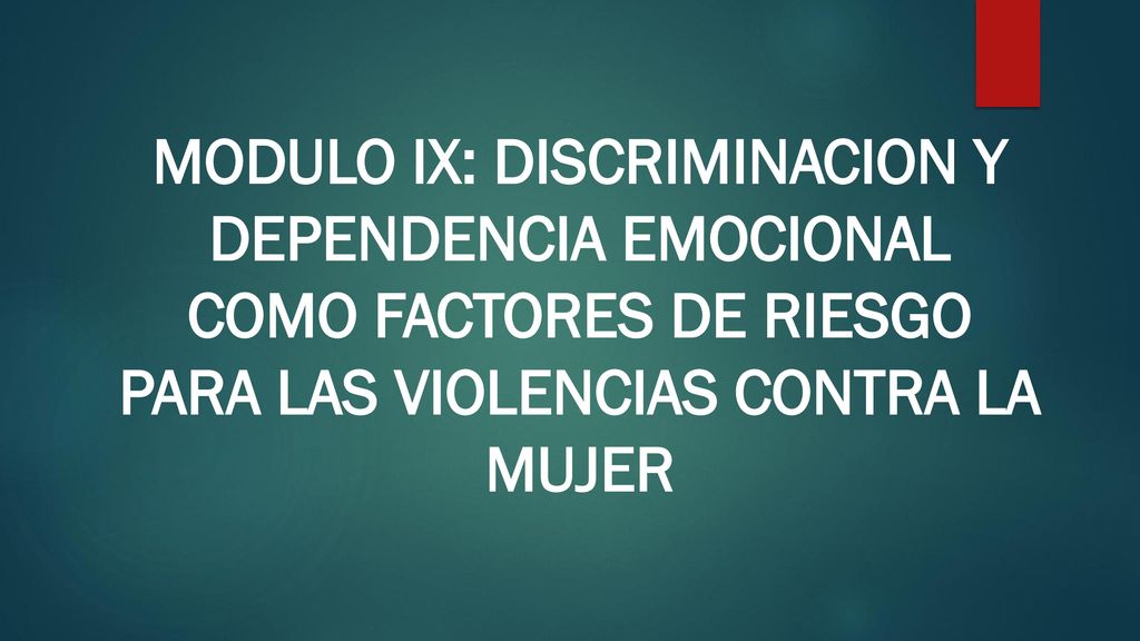MODULO IX: DISCRIMINACION Y DEPENDENCIA EMOCIONAL COMO FACTORES DE RIESGO PARA LAS VIOLENCIAS CONTRA LA MUJER