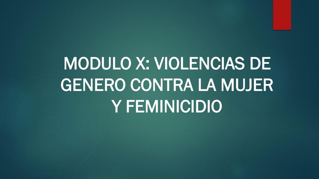 MODULO X: VIOLENCIAS DE GENERO CONTRA LA MUJER Y FEMINICIDIO