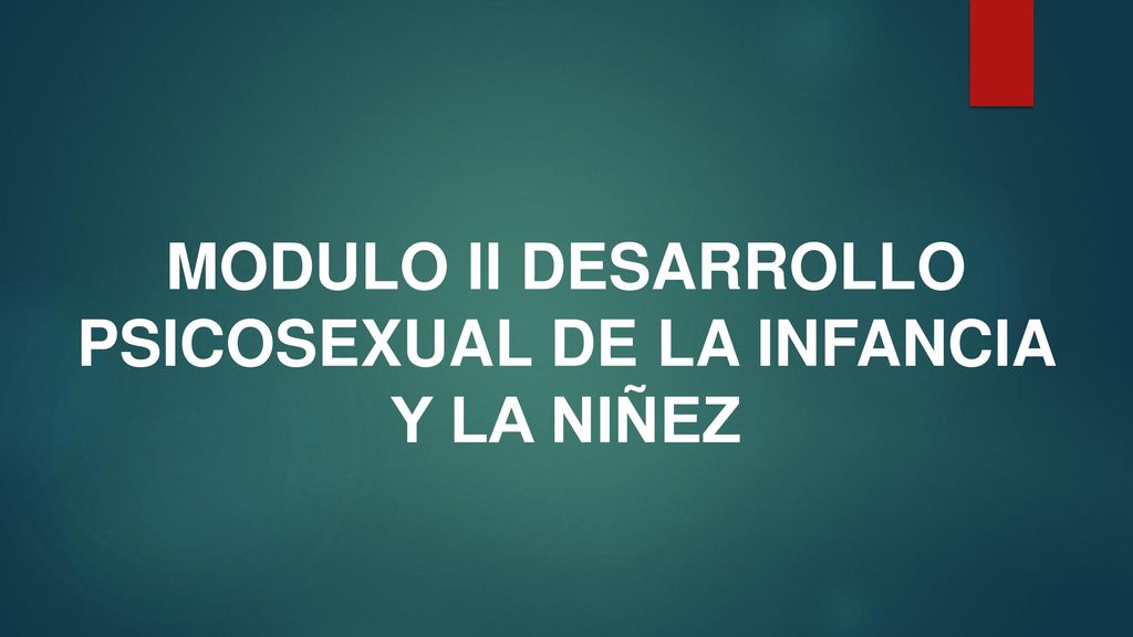 MODULO II DESARROLLO PSICOSEXUAL DE LA INFANCIA Y LA NIÑEZ