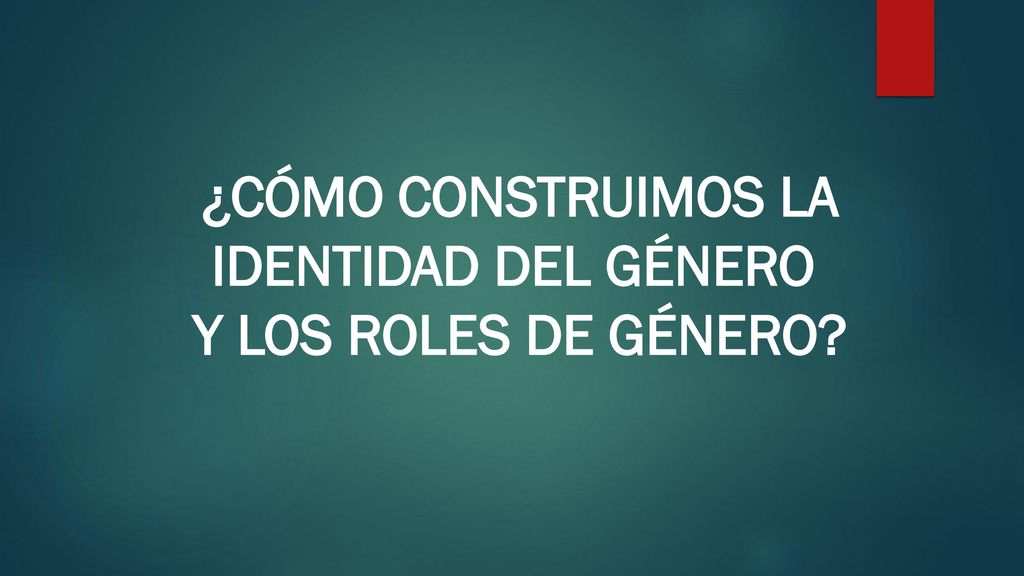 ¿CÓMO CONSTRUIMOS LA IDENTIDAD DEL GÉNERO Y LOS ROLES DE GÉNERO