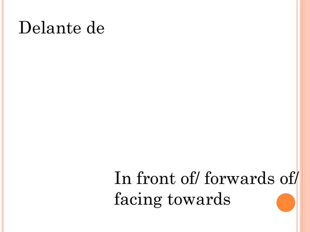 Delante de In front of/ forwards of/ facing towards