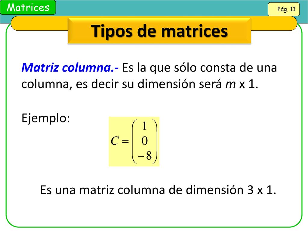 Tipos de matrices Matriz columna.- Es la que sólo consta de una columna, es decir su dimensión será m x 1.