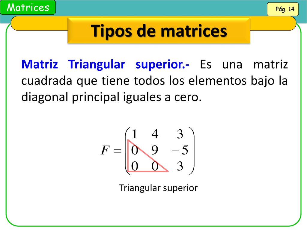 Tipos de matrices Matriz Triangular superior.- Es una matriz cuadrada que tiene todos los elementos bajo la diagonal principal iguales a cero.