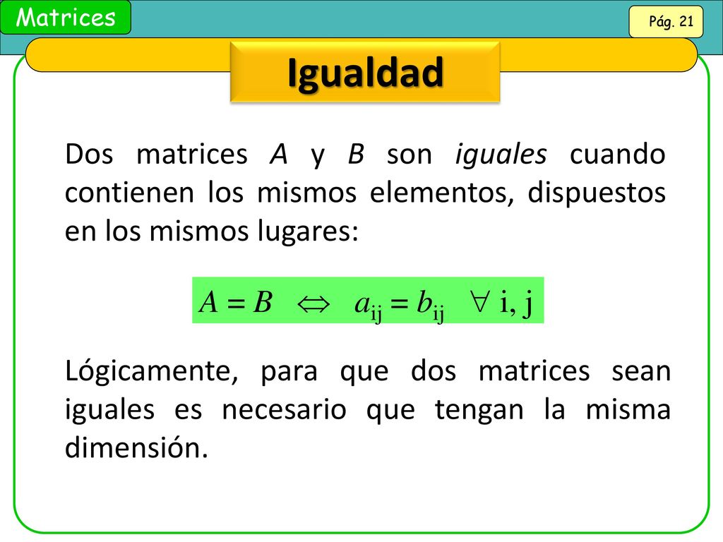 Igualdad Dos matrices A y B son iguales cuando contienen los mismos elementos, dispuestos en los mismos lugares: