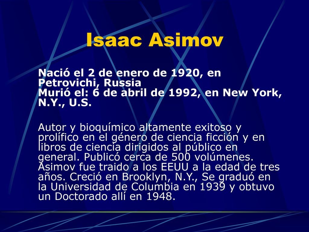 Isaac Asimov Nació el 2 de enero de 1920, en Petrovichi, Russia Murió el: 6 de abril de 1992, en New York, N.Y., U.S.