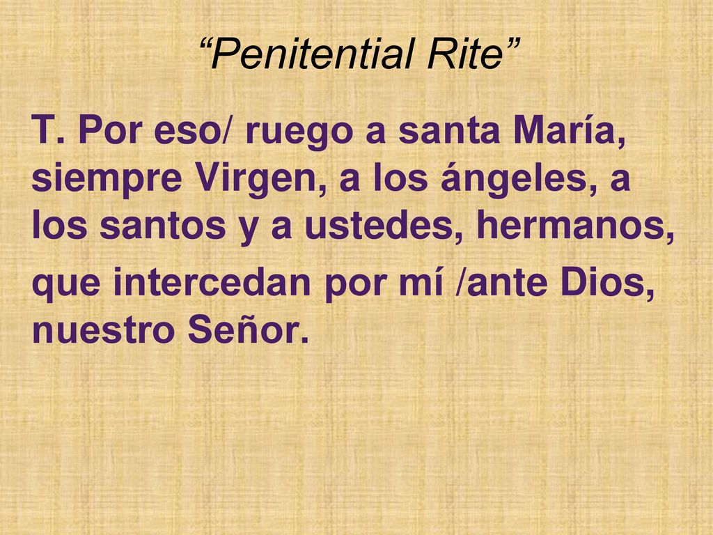 Penitential Rite T. Por eso/ ruego a santa María, siempre Virgen, a los ángeles, a los santos y a ustedes, hermanos,