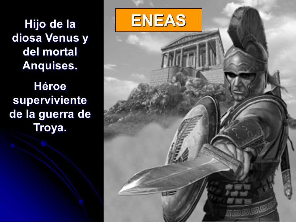 ENEAS Hijo de la diosa Venus y del mortal Anquises.