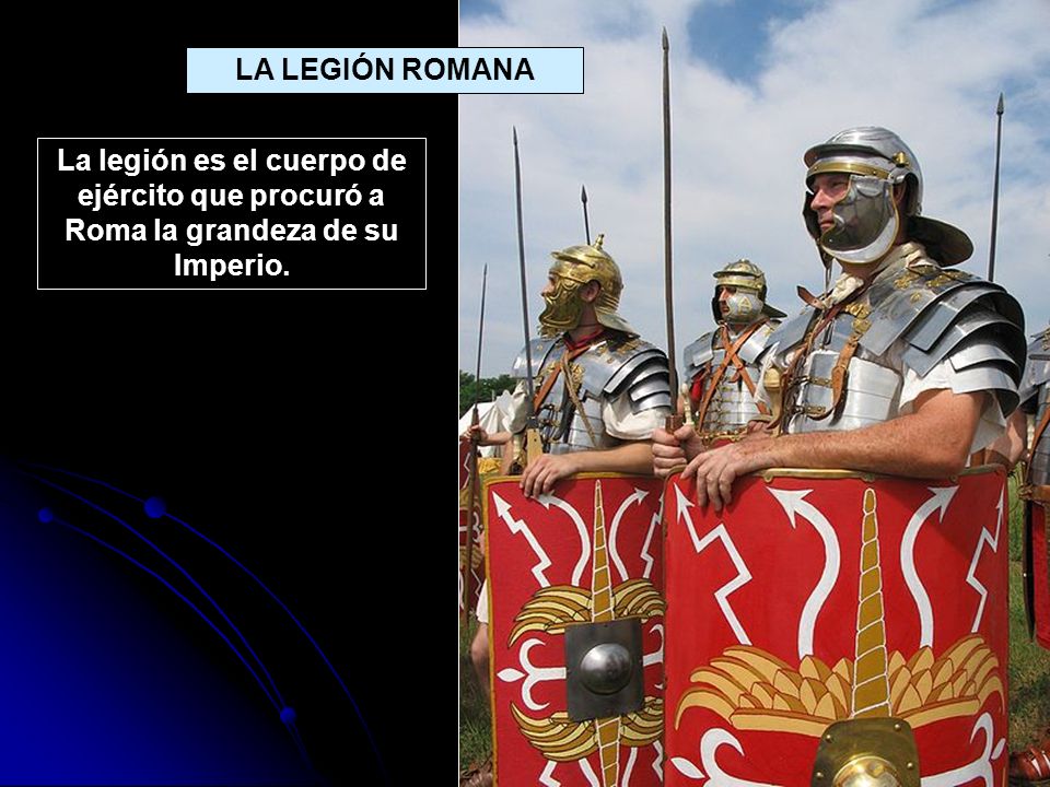 LA LEGIÓN ROMANA La legión es el cuerpo de ejército que procuró a Roma la grandeza de su Imperio.