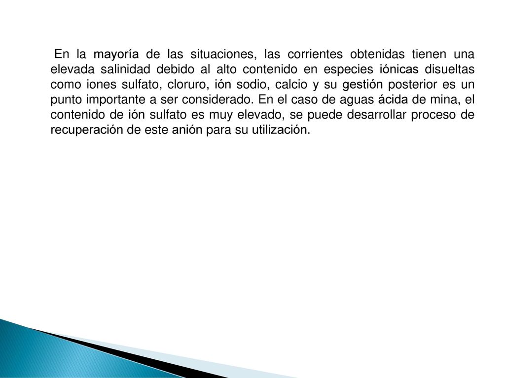 En la mayoría de las situaciones, las corrientes obtenidas tienen una elevada salinidad debido al alto contenido en especies iónicas disueltas como iones sulfato, cloruro, ión sodio, calcio y su gestión posterior es un punto importante a ser considerado.