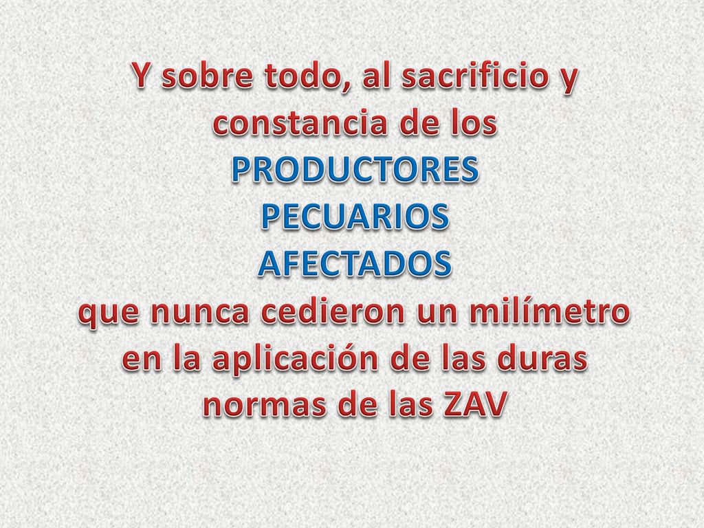 Y sobre todo, al sacrificio y constancia de los PRODUCTORES PECUARIOS AFECTADOS que nunca cedieron un milímetro en la aplicación de las duras normas de las ZAV