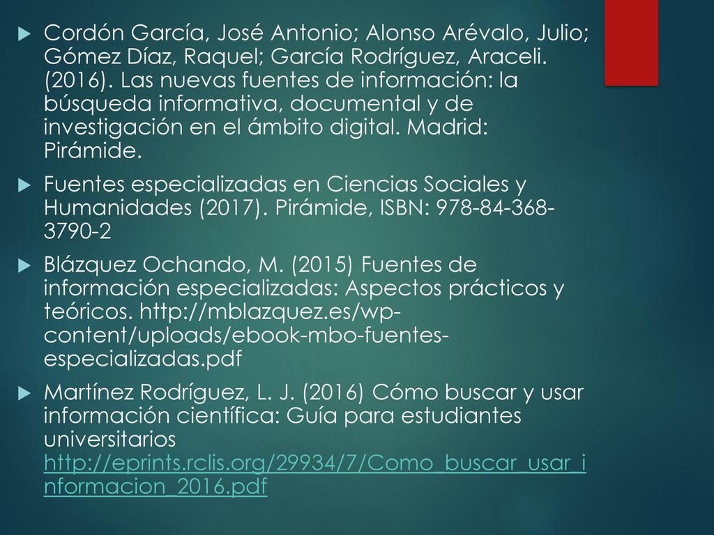 Cordón García, José Antonio; Alonso Arévalo, Julio; Gómez Díaz, Raquel; García Rodríguez, Araceli. (2016). Las nuevas fuentes de información: la búsqueda informativa, documental y de investigación en el ámbito digital. Madrid: Pirámide.