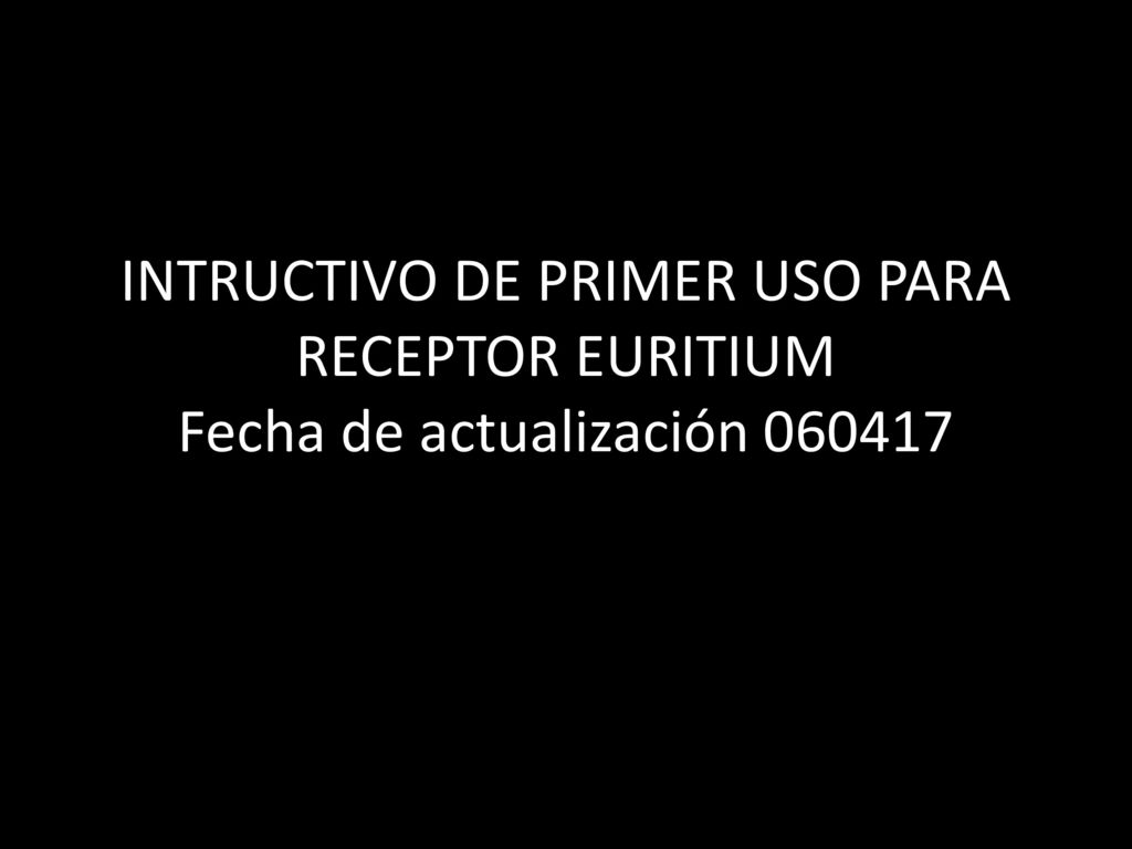 INTRUCTIVO DE PRIMER USO PARA RECEPTOR EURITIUM Fecha de actualización