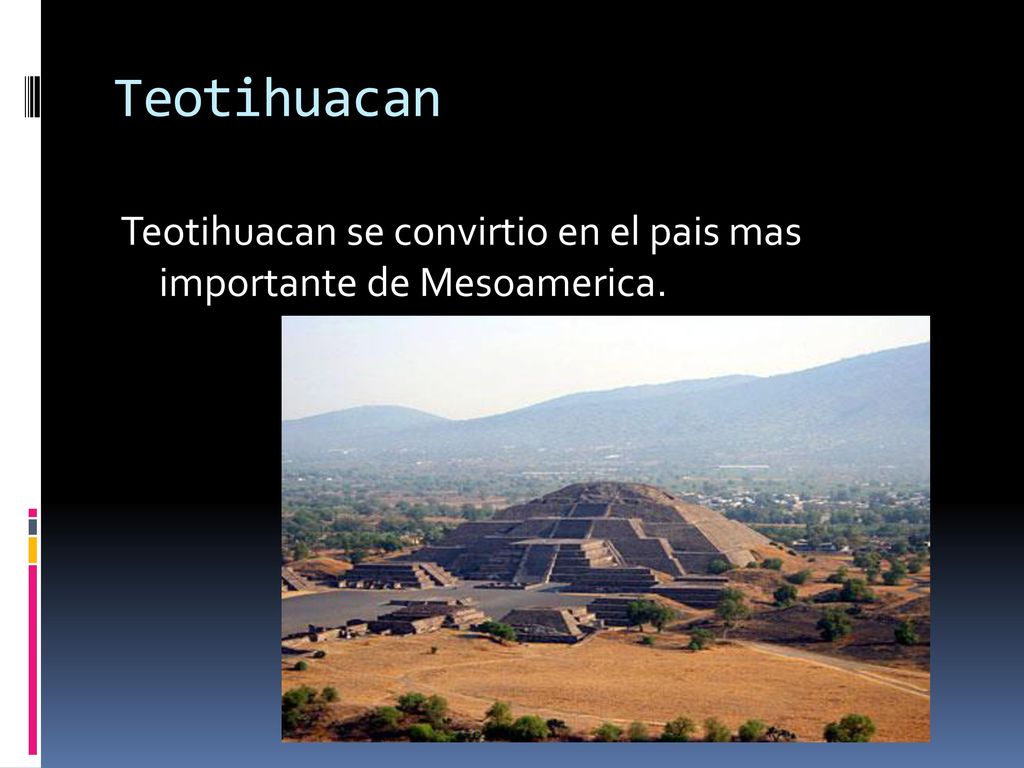Teotihuacan Teotihuacan se convirtio en el pais mas importante de Mesoamerica.