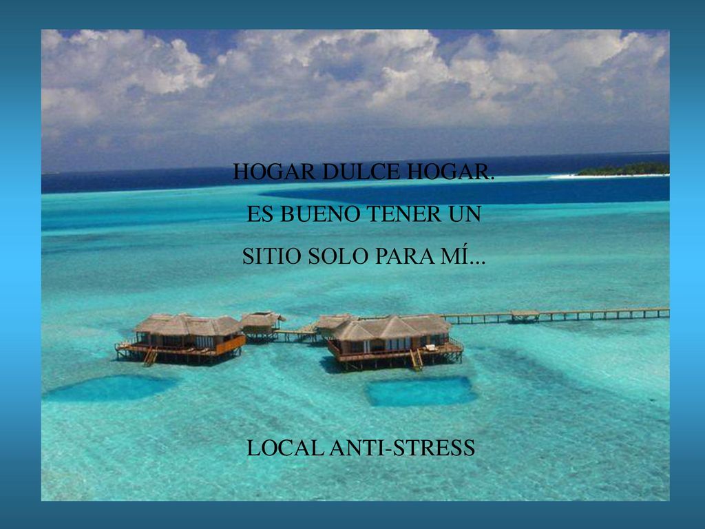 HOGAR DULCE HOGAR. ES BUENO TENER UN SITIO SOLO PARA MÍ... LOCAL ANTI-STRESS