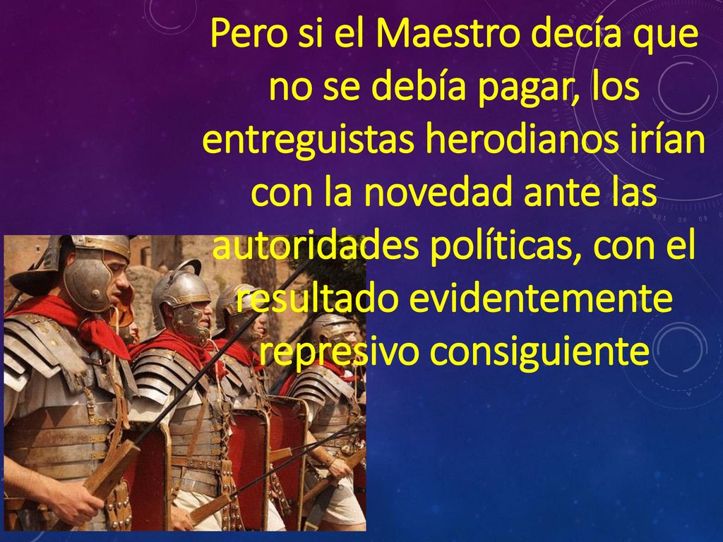 Pero si el Maestro decía que no se debía pagar, los entreguistas herodianos irían con la novedad ante las autoridades políticas, con el resultado evidentemente represivo consiguiente