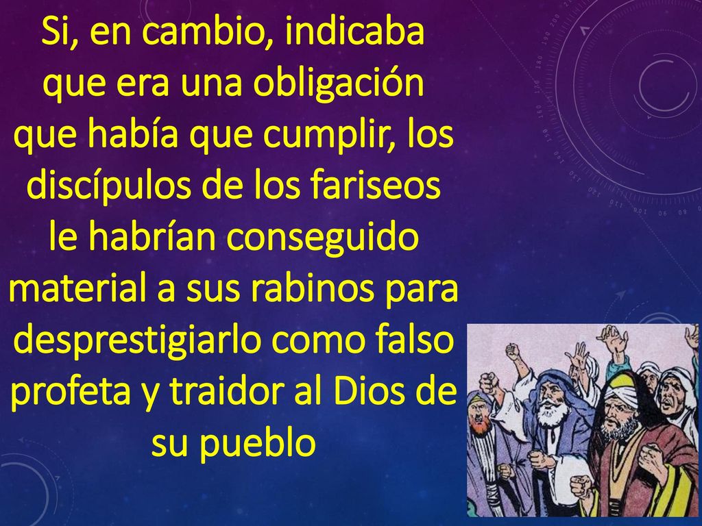 Si, en cambio, indicaba que era una obligación que había que cumplir, los discípulos de los fariseos le habrían conseguido material a sus rabinos para desprestigiarlo como falso profeta y traidor al Dios de su pueblo