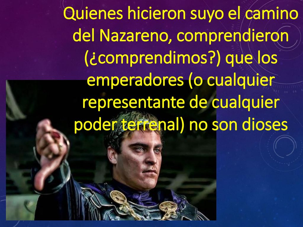 Quienes hicieron suyo el camino del Nazareno, comprendieron (¿comprendimos ) que los emperadores (o cualquier representante de cualquier poder terrenal) no son dioses