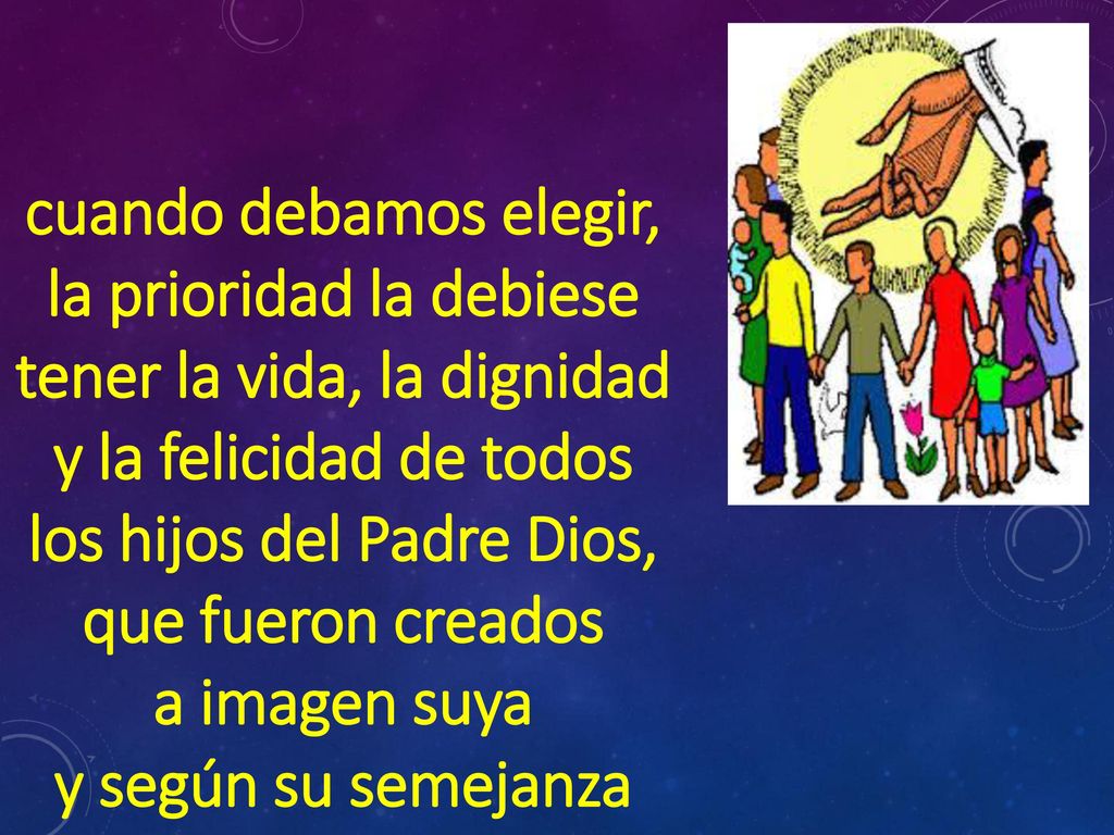 cuando debamos elegir, la prioridad la debiese tener la vida, la dignidad y la felicidad de todos los hijos del Padre Dios, que fueron creados