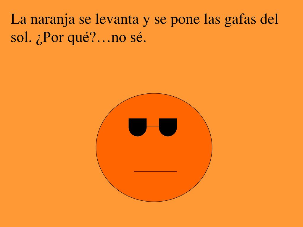 La naranja se levanta y se pone las gafas del sol. ¿Por qué …no sé.