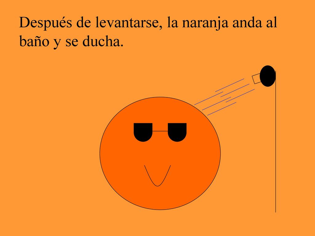 Después de levantarse, la naranja anda al baño y se ducha.