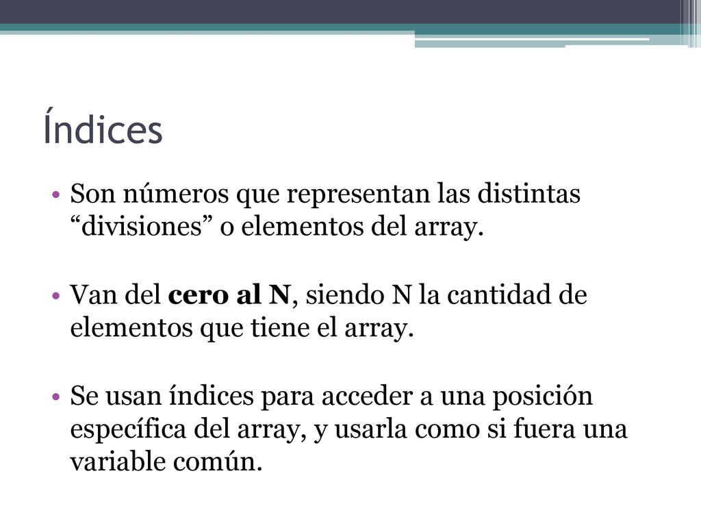 Índices Son números que representan las distintas divisiones o elementos del array.