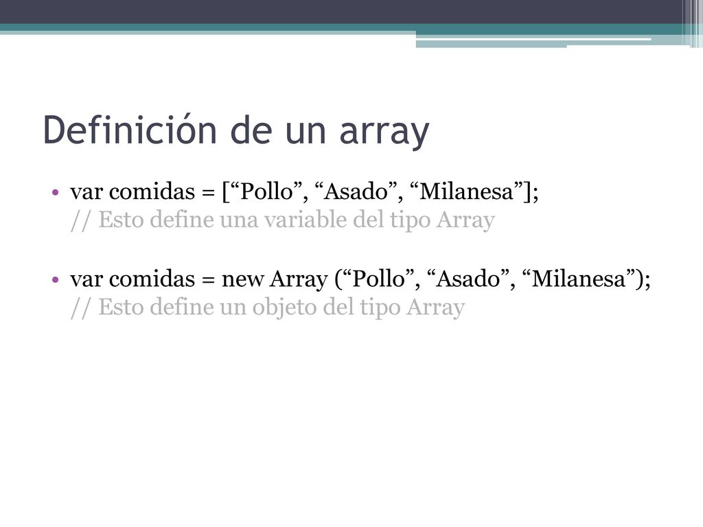 Definición de un array var comidas = [ Pollo , Asado , Milanesa ]; // Esto define una variable del tipo Array.