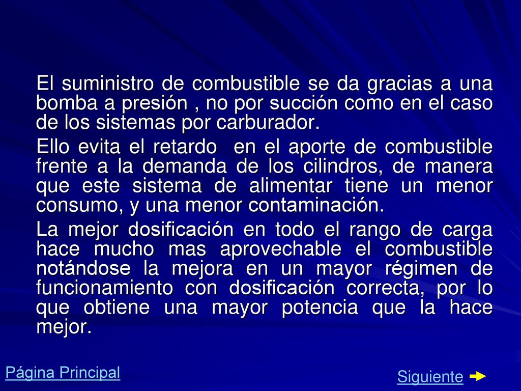 El suministro de combustible se da gracias a una bomba a presión , no por succión como en el caso de los sistemas por carburador.