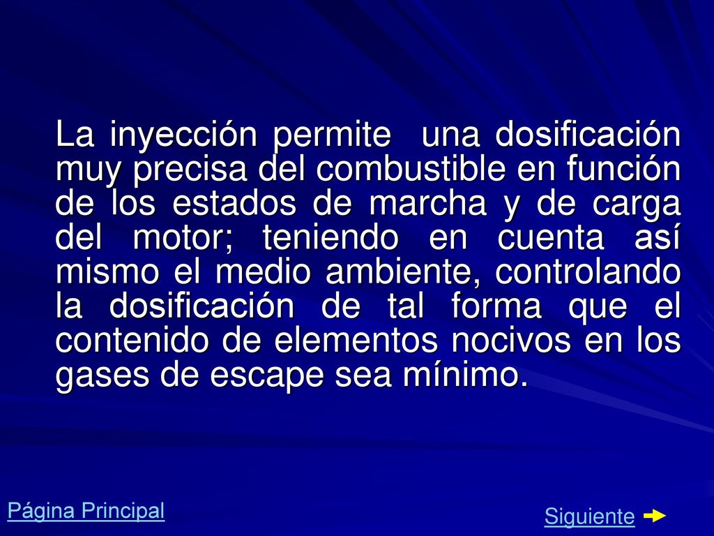 La inyección permite una dosificación muy precisa del combustible en función de los estados de marcha y de carga del motor; teniendo en cuenta así mismo el medio ambiente, controlando la dosificación de tal forma que el contenido de elementos nocivos en los gases de escape sea mínimo.