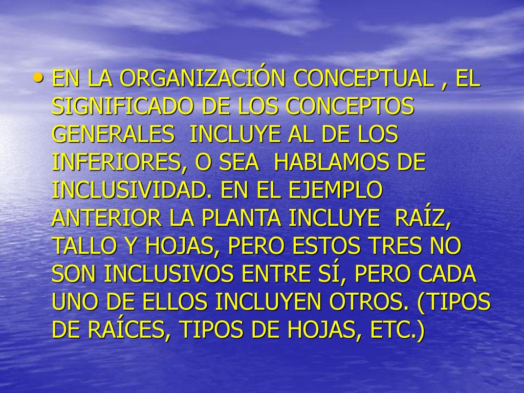 EN LA ORGANIZACIÓN CONCEPTUAL , EL SIGNIFICADO DE LOS CONCEPTOS GENERALES INCLUYE AL DE LOS INFERIORES, O SEA HABLAMOS DE INCLUSIVIDAD.