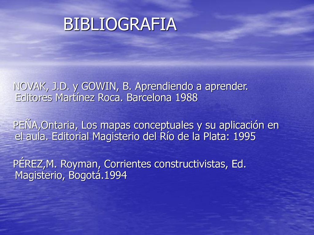 BIBLIOGRAFIA NOVAK, J.D. y GOWIN, B. Aprendiendo a aprender. Editores Martínez Roca. Barcelona