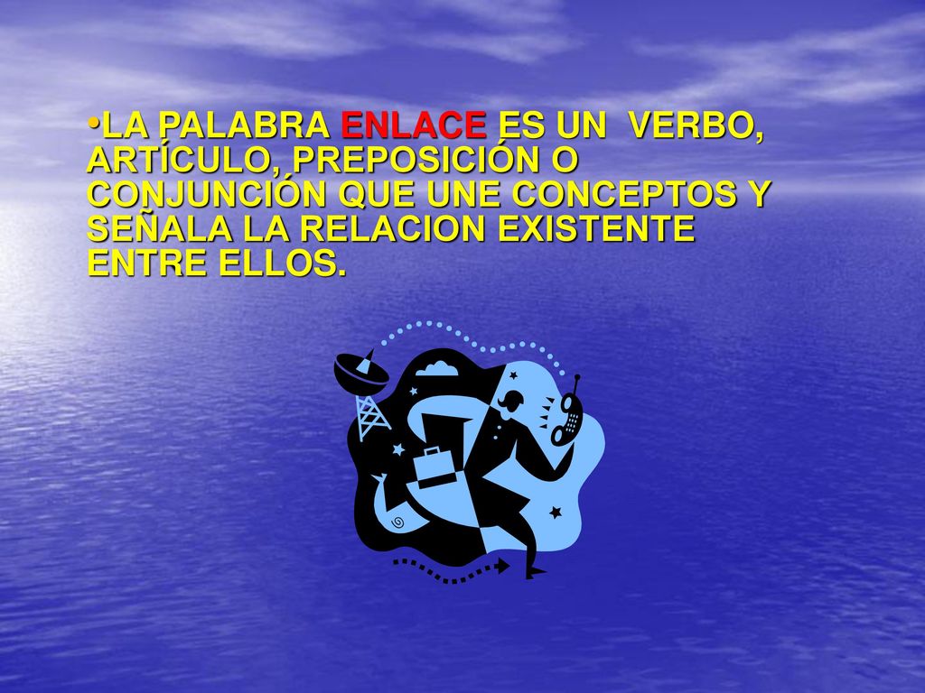 LA PALABRA ENLACE ES UN VERBO, ARTÍCULO, PREPOSICIÓN O CONJUNCIÓN QUE UNE CONCEPTOS Y SEÑALA LA RELACION EXISTENTE ENTRE ELLOS.