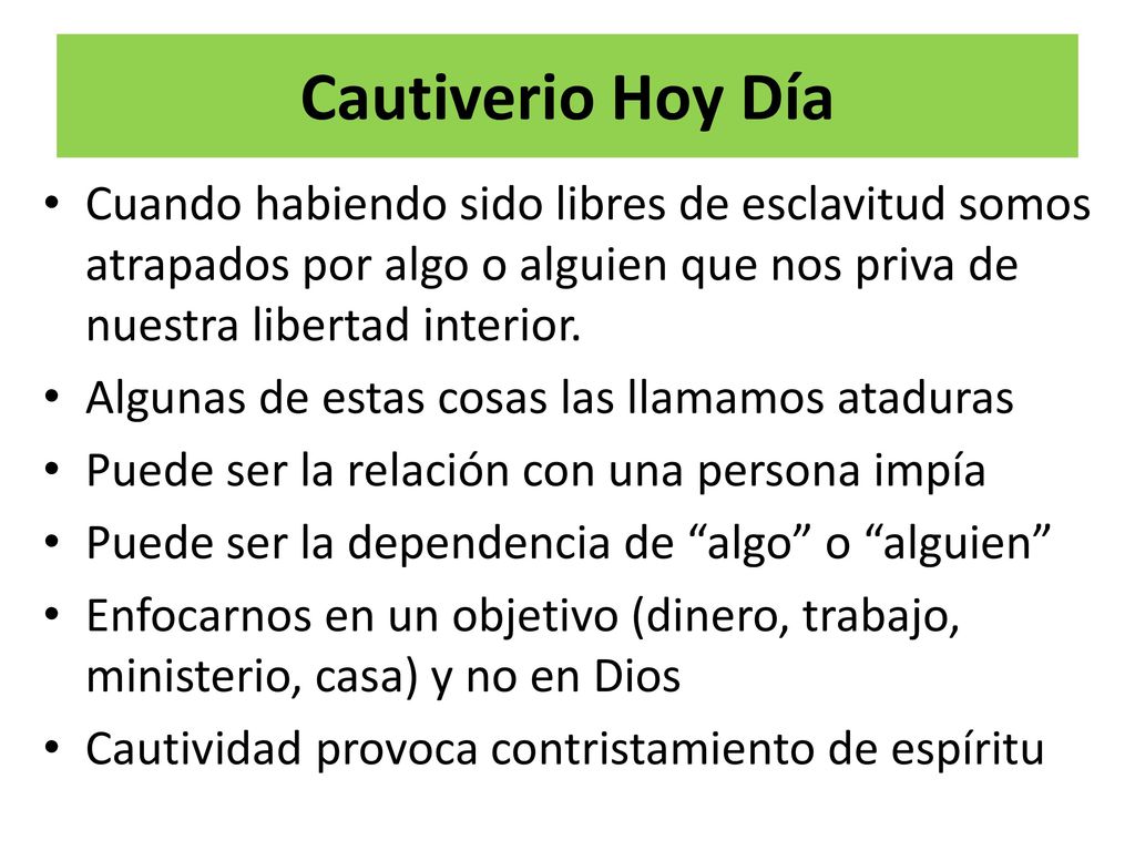 Cautiverio Hoy Día Cuando habiendo sido libres de esclavitud somos atrapados por algo o alguien que nos priva de nuestra libertad interior.