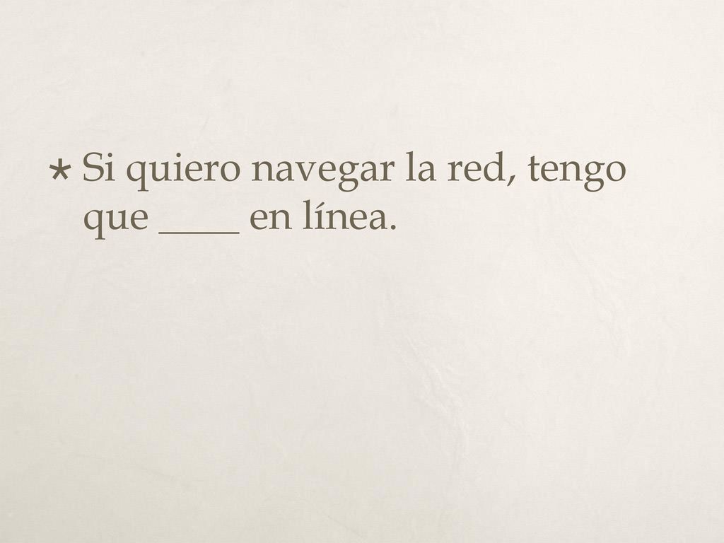 Si quiero navegar la red, tengo que ____ en línea.