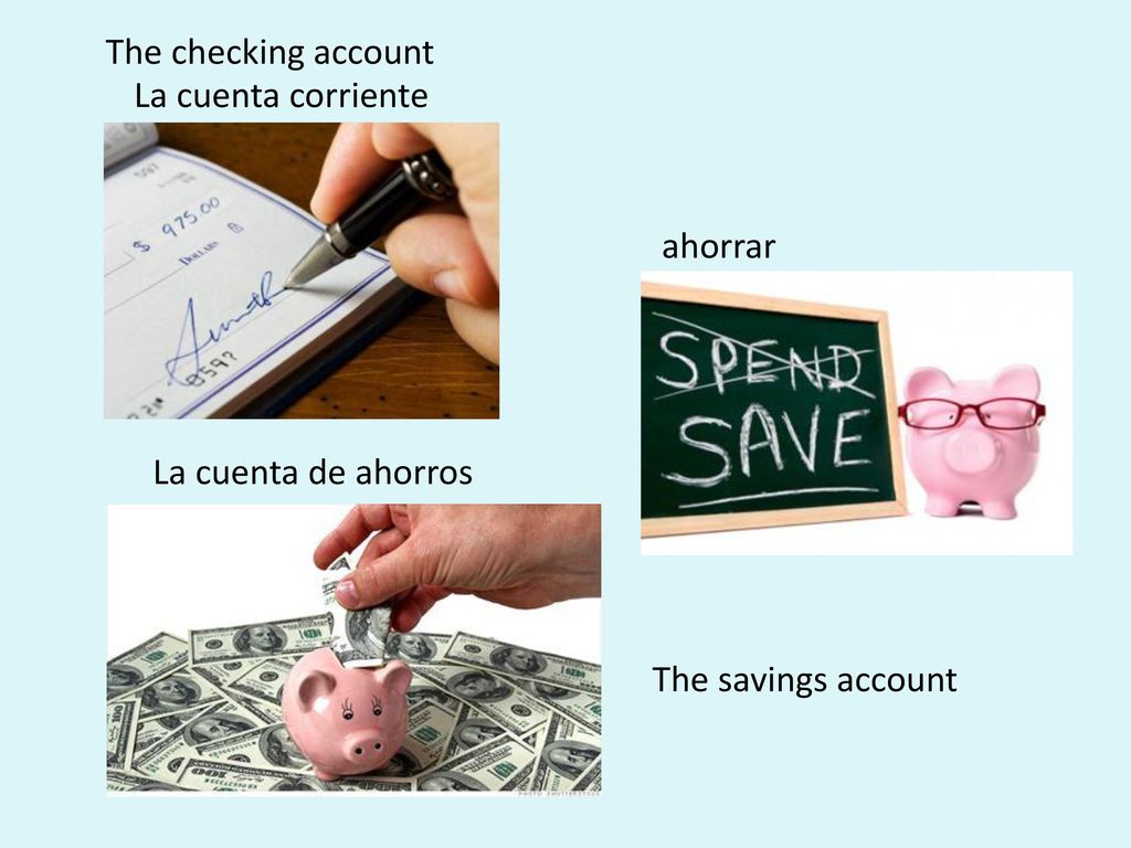 The checking account La cuenta corriente ahorrar La cuenta de ahorros The savings account