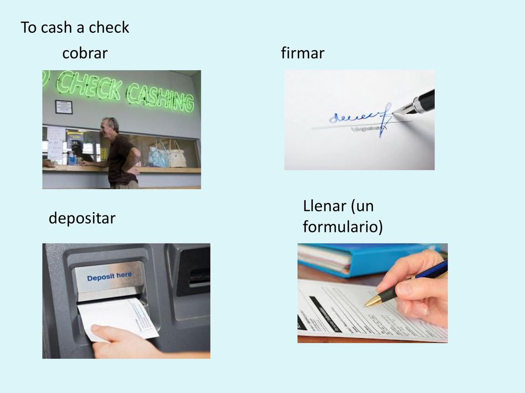 To cash a check cobrar firmar Llenar (un formulario) depositar