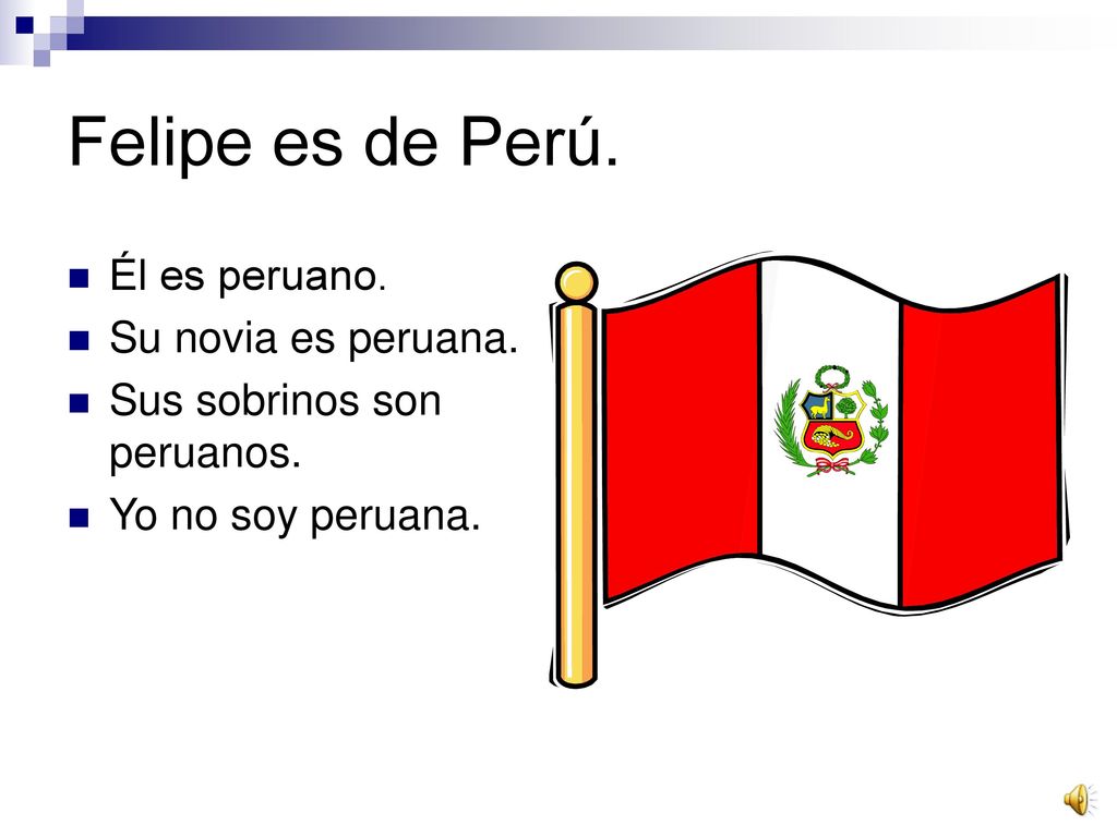 Felipe es de Perú. Él es peruano. Su novia es peruana.