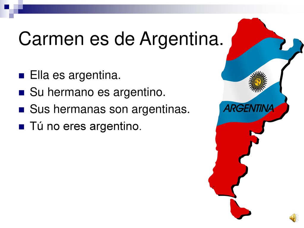 Carmen es de Argentina. Ella es argentina. Su hermano es argentino.