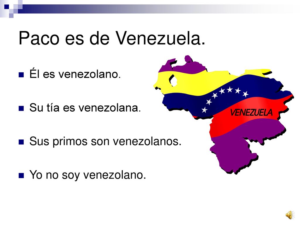 Paco es de Venezuela. Él es venezolano. Su tía es venezolana.