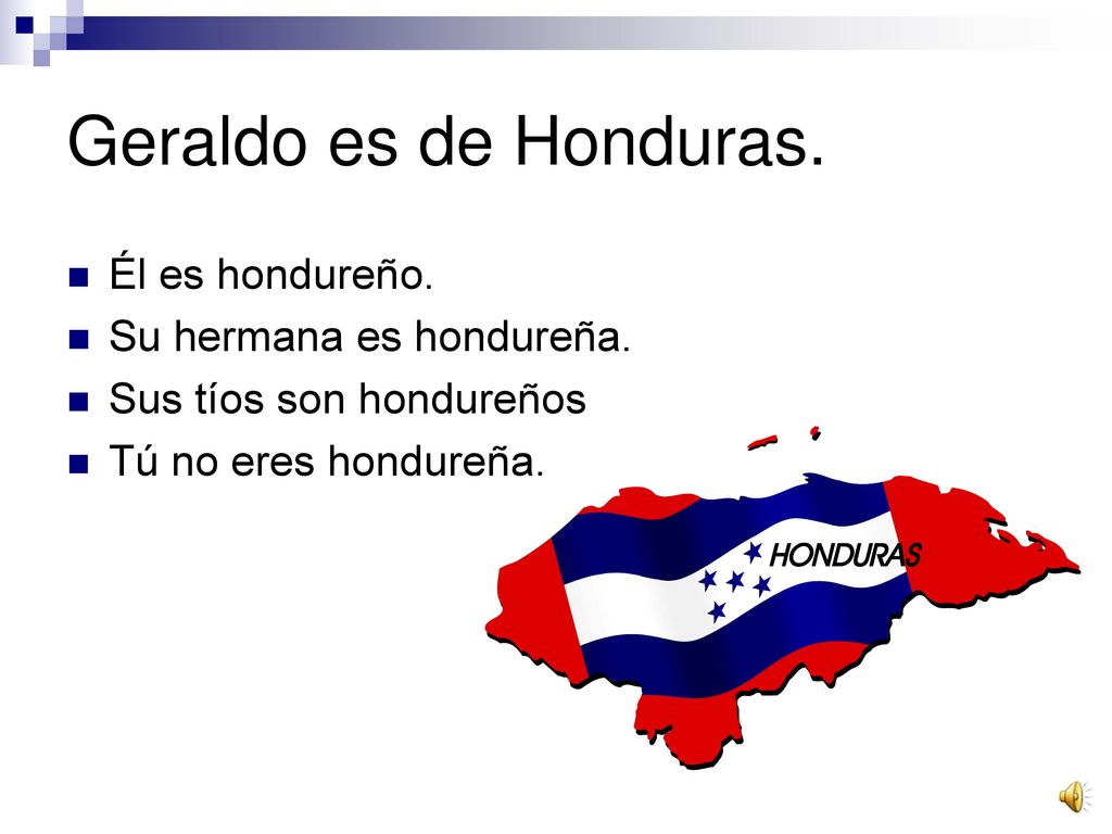 Geraldo es de Honduras. Él es hondureño. Su hermana es hondureña.
