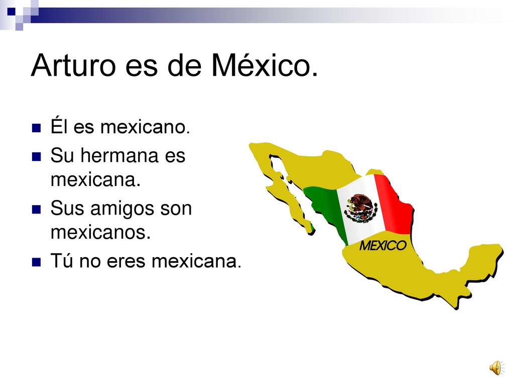 Arturo es de México. Él es mexicano. Su hermana es mexicana.