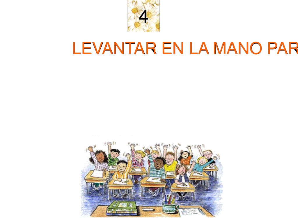 4 LEVANTAR EN LA MANO PARA PEDIR LA PALABRA Y RESPETAR LOS TURNOS.