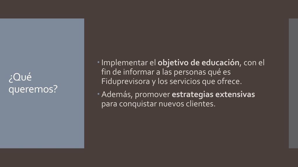 Implementar el objetivo de educación, con el fin de informar a las personas qué es Fiduprevisora y los servicios que ofrece.