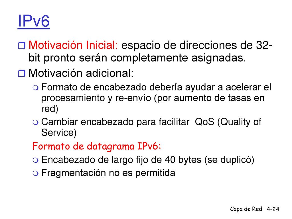 IPv6 Motivación Inicial: espacio de direcciones de 32- bit pronto serán completamente asignadas. Motivación adicional: