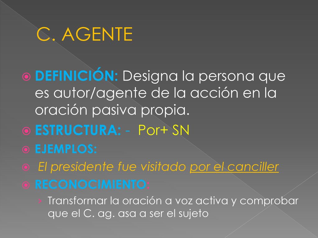 C. AGENTE DEFINICIÓN: Designa la persona que es autor/agente de la acción en la oración pasiva propia.